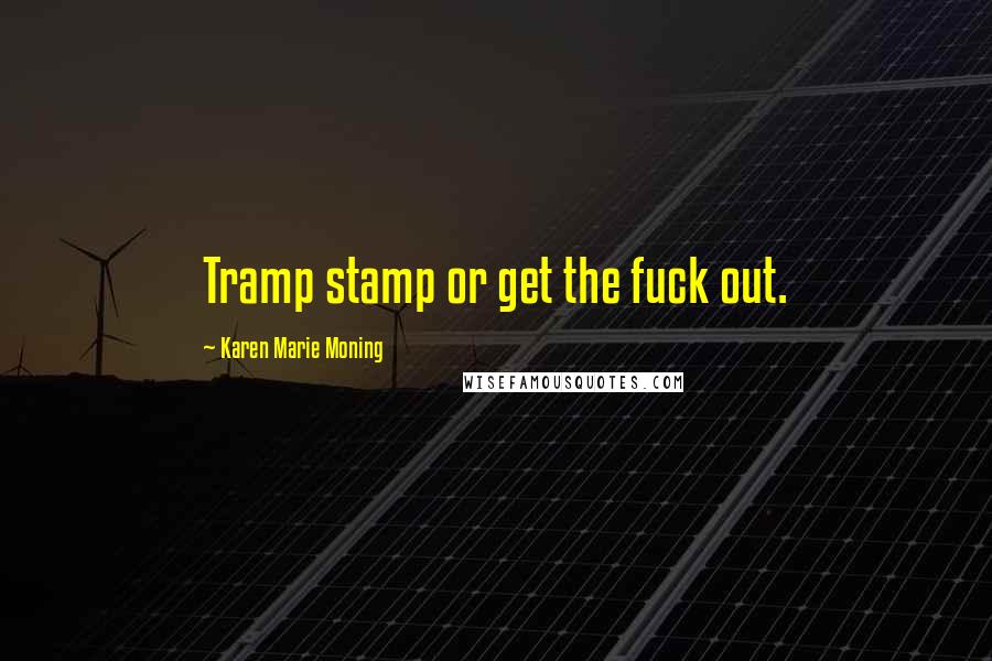 Karen Marie Moning Quotes: Tramp stamp or get the fuck out.