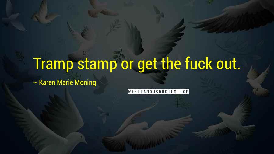 Karen Marie Moning Quotes: Tramp stamp or get the fuck out.