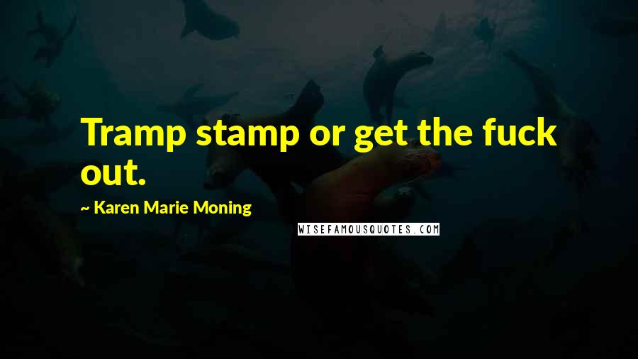 Karen Marie Moning Quotes: Tramp stamp or get the fuck out.