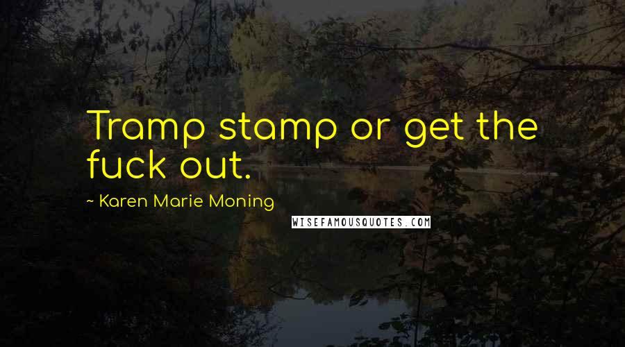 Karen Marie Moning Quotes: Tramp stamp or get the fuck out.