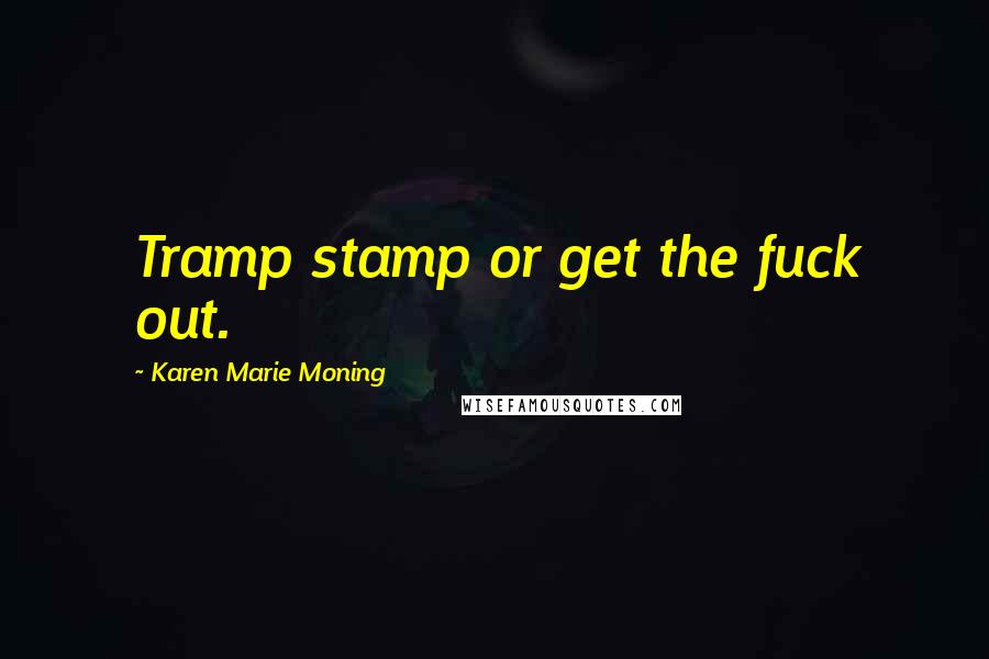 Karen Marie Moning Quotes: Tramp stamp or get the fuck out.