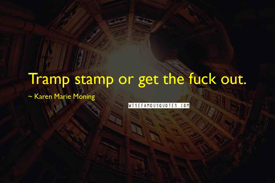 Karen Marie Moning Quotes: Tramp stamp or get the fuck out.