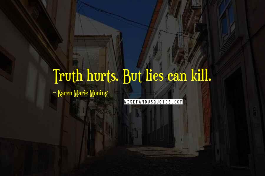 Karen Marie Moning Quotes: Truth hurts. But lies can kill.