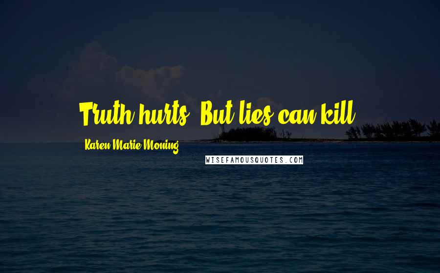 Karen Marie Moning Quotes: Truth hurts. But lies can kill.