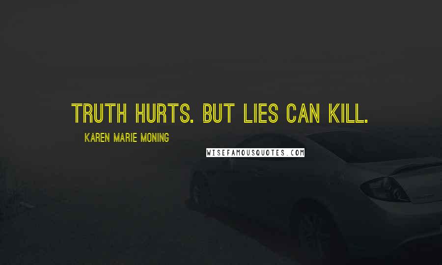 Karen Marie Moning Quotes: Truth hurts. But lies can kill.