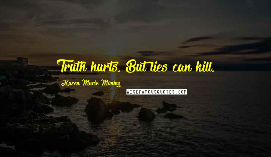 Karen Marie Moning Quotes: Truth hurts. But lies can kill.