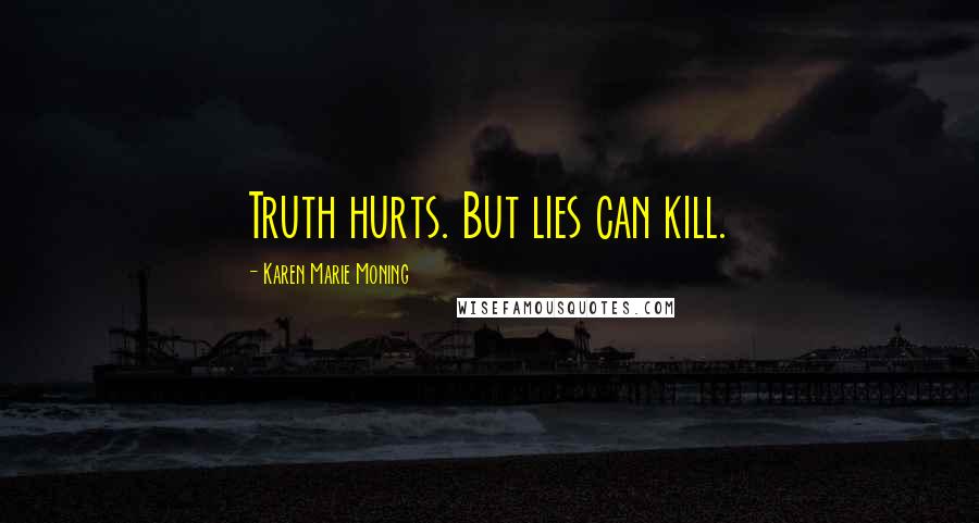 Karen Marie Moning Quotes: Truth hurts. But lies can kill.