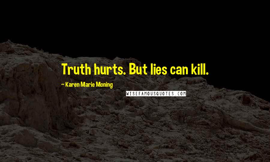 Karen Marie Moning Quotes: Truth hurts. But lies can kill.