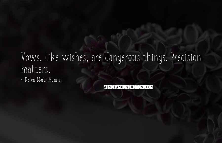 Karen Marie Moning Quotes: Vows, like wishes, are dangerous things. Precision matters.