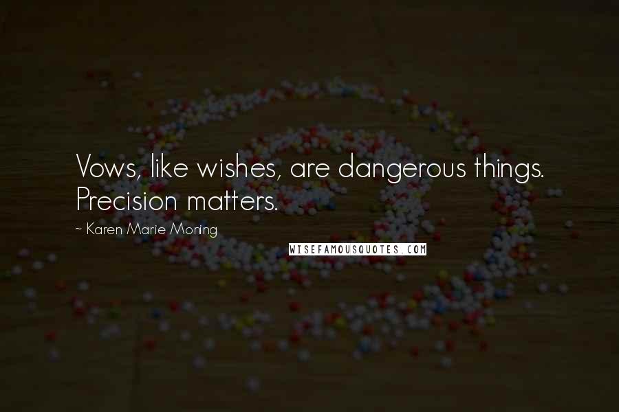 Karen Marie Moning Quotes: Vows, like wishes, are dangerous things. Precision matters.