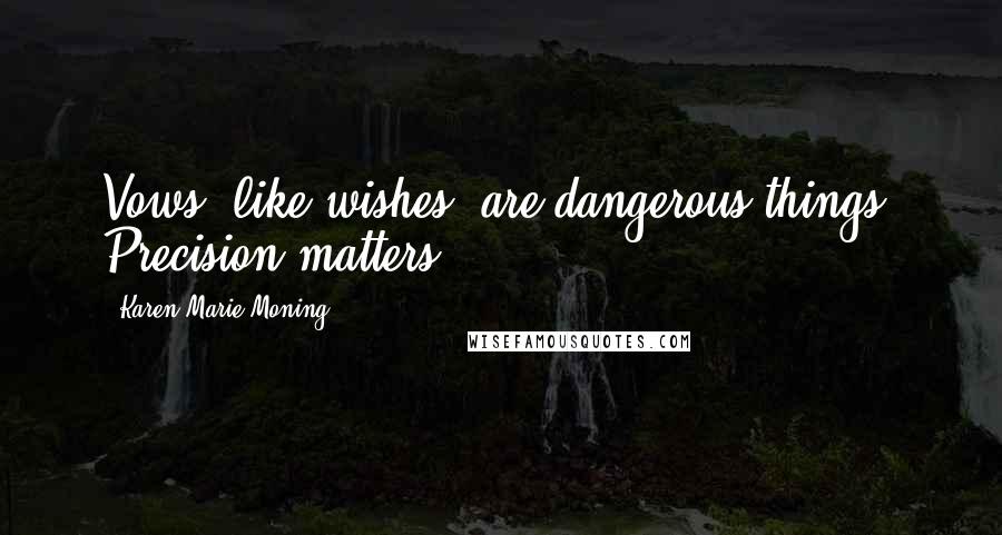 Karen Marie Moning Quotes: Vows, like wishes, are dangerous things. Precision matters.