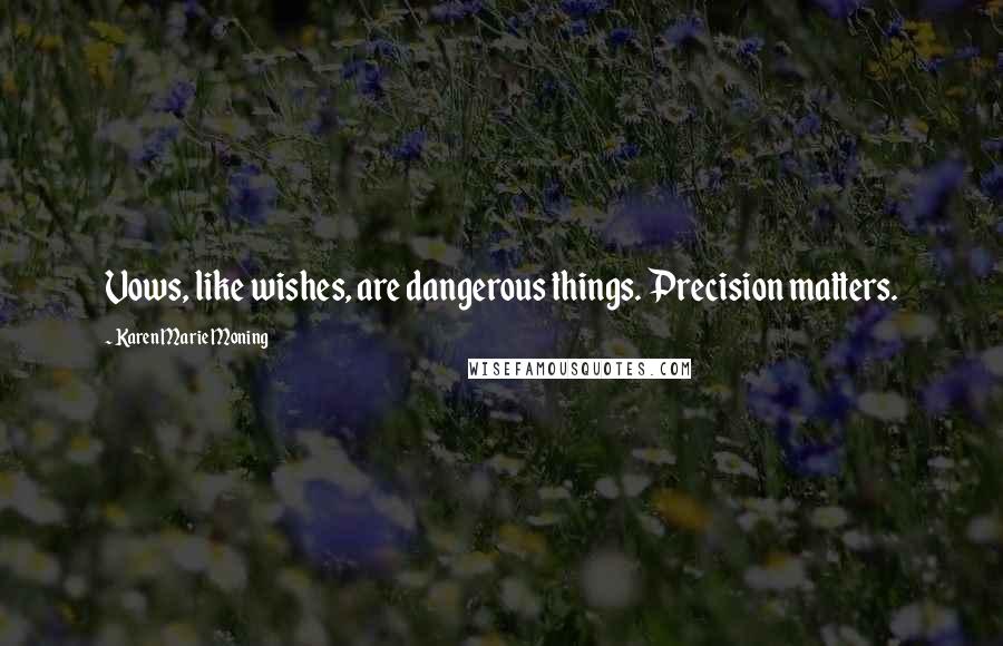 Karen Marie Moning Quotes: Vows, like wishes, are dangerous things. Precision matters.