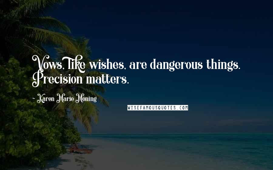 Karen Marie Moning Quotes: Vows, like wishes, are dangerous things. Precision matters.