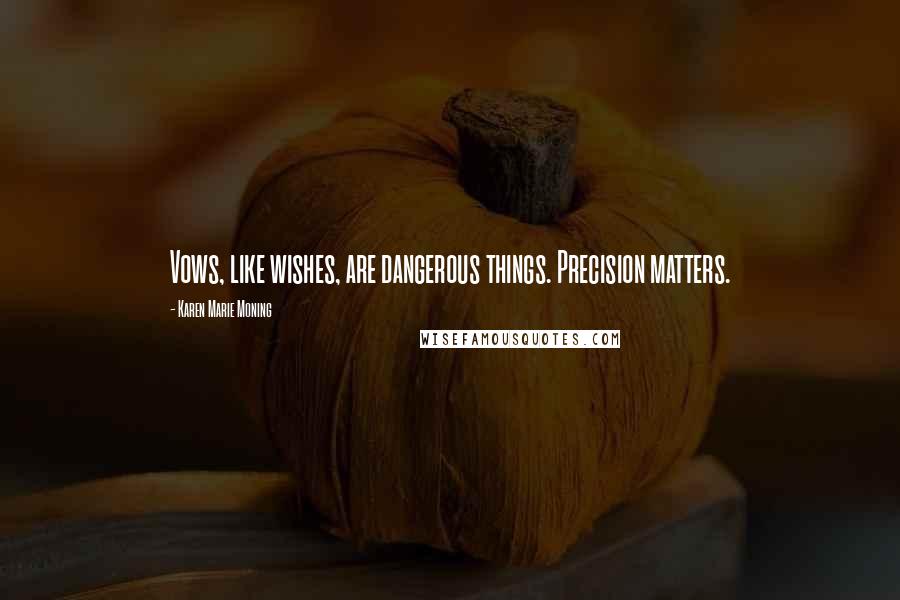 Karen Marie Moning Quotes: Vows, like wishes, are dangerous things. Precision matters.