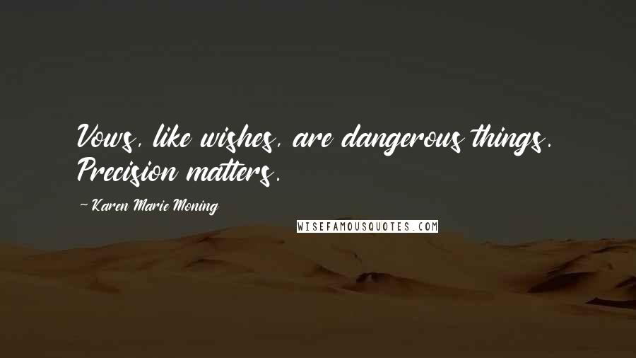 Karen Marie Moning Quotes: Vows, like wishes, are dangerous things. Precision matters.