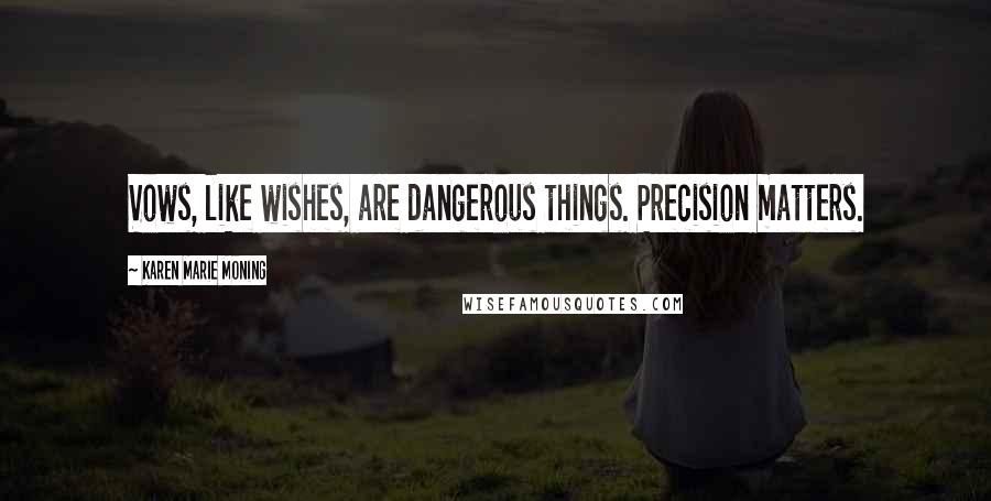 Karen Marie Moning Quotes: Vows, like wishes, are dangerous things. Precision matters.