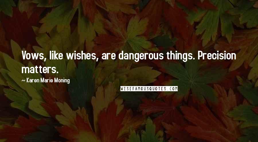 Karen Marie Moning Quotes: Vows, like wishes, are dangerous things. Precision matters.