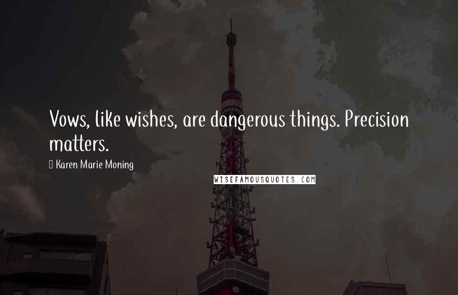 Karen Marie Moning Quotes: Vows, like wishes, are dangerous things. Precision matters.