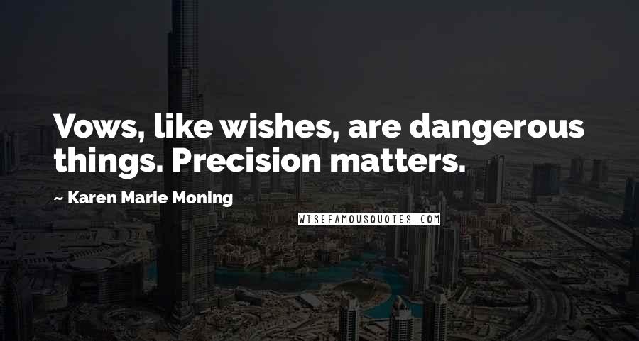 Karen Marie Moning Quotes: Vows, like wishes, are dangerous things. Precision matters.