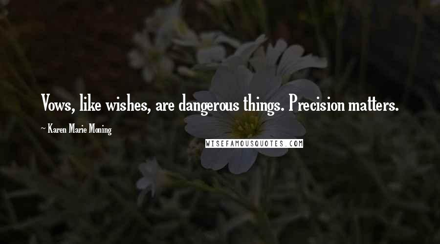 Karen Marie Moning Quotes: Vows, like wishes, are dangerous things. Precision matters.