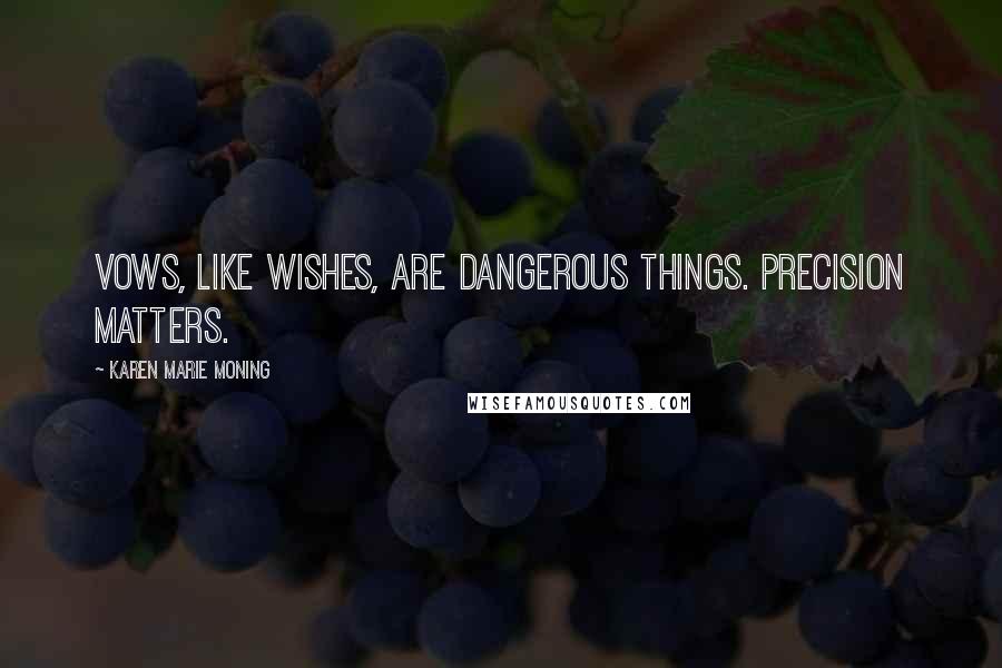 Karen Marie Moning Quotes: Vows, like wishes, are dangerous things. Precision matters.