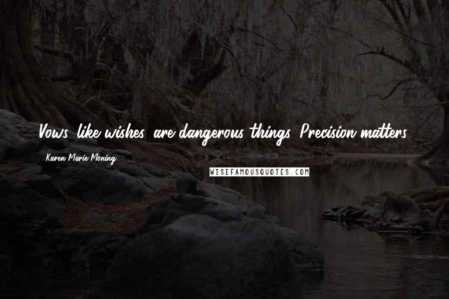 Karen Marie Moning Quotes: Vows, like wishes, are dangerous things. Precision matters.