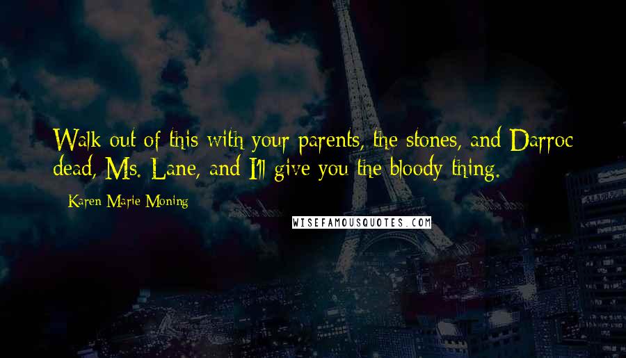 Karen Marie Moning Quotes: Walk out of this with your parents, the stones, and Darroc dead, Ms. Lane, and I'll give you the bloody thing.