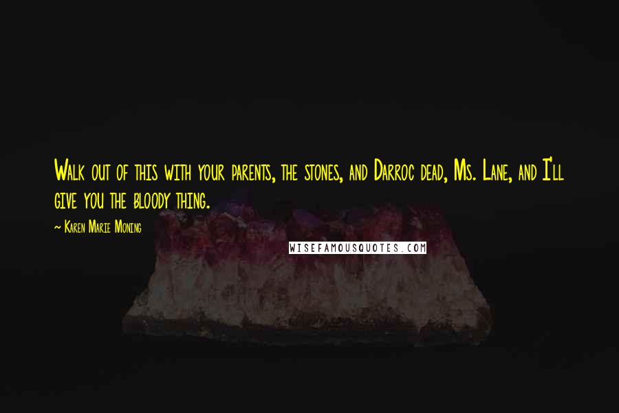 Karen Marie Moning Quotes: Walk out of this with your parents, the stones, and Darroc dead, Ms. Lane, and I'll give you the bloody thing.