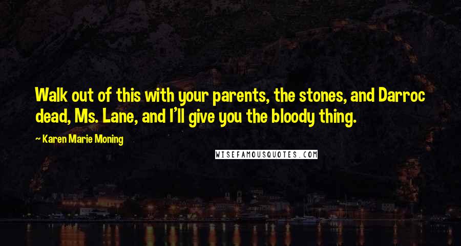 Karen Marie Moning Quotes: Walk out of this with your parents, the stones, and Darroc dead, Ms. Lane, and I'll give you the bloody thing.