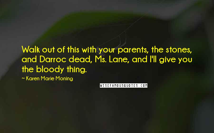 Karen Marie Moning Quotes: Walk out of this with your parents, the stones, and Darroc dead, Ms. Lane, and I'll give you the bloody thing.