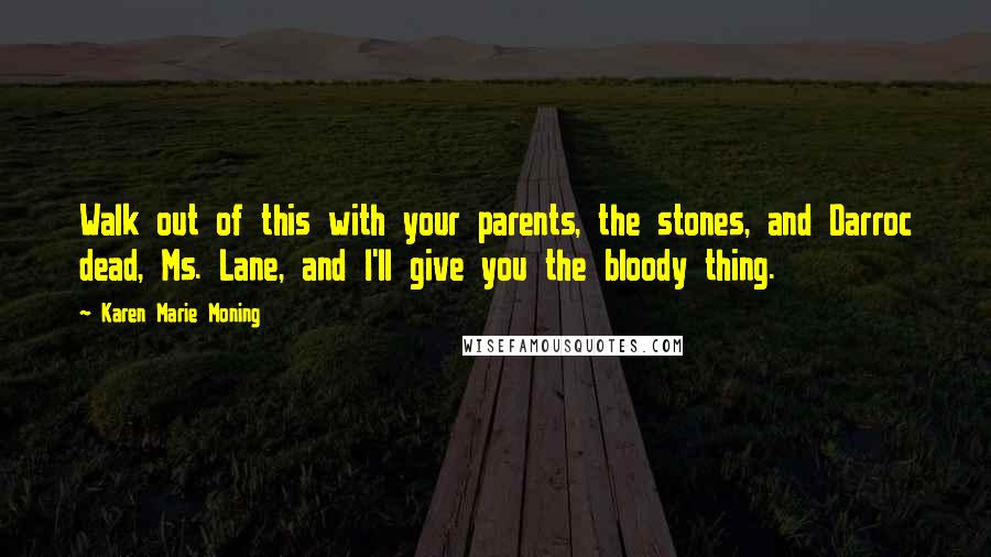Karen Marie Moning Quotes: Walk out of this with your parents, the stones, and Darroc dead, Ms. Lane, and I'll give you the bloody thing.