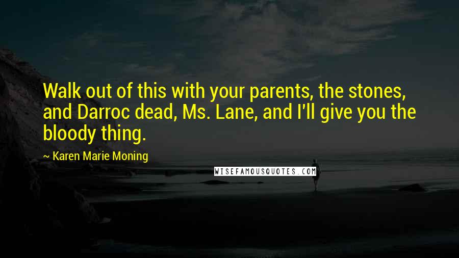 Karen Marie Moning Quotes: Walk out of this with your parents, the stones, and Darroc dead, Ms. Lane, and I'll give you the bloody thing.