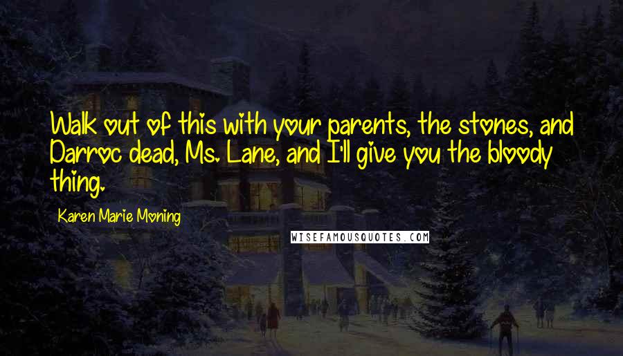 Karen Marie Moning Quotes: Walk out of this with your parents, the stones, and Darroc dead, Ms. Lane, and I'll give you the bloody thing.