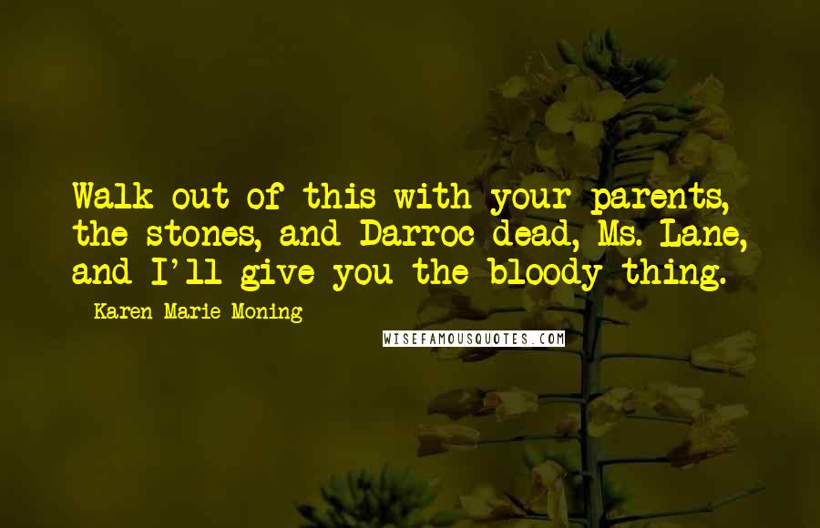 Karen Marie Moning Quotes: Walk out of this with your parents, the stones, and Darroc dead, Ms. Lane, and I'll give you the bloody thing.