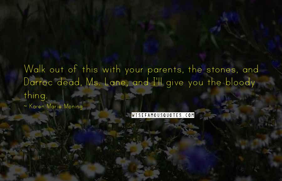 Karen Marie Moning Quotes: Walk out of this with your parents, the stones, and Darroc dead, Ms. Lane, and I'll give you the bloody thing.
