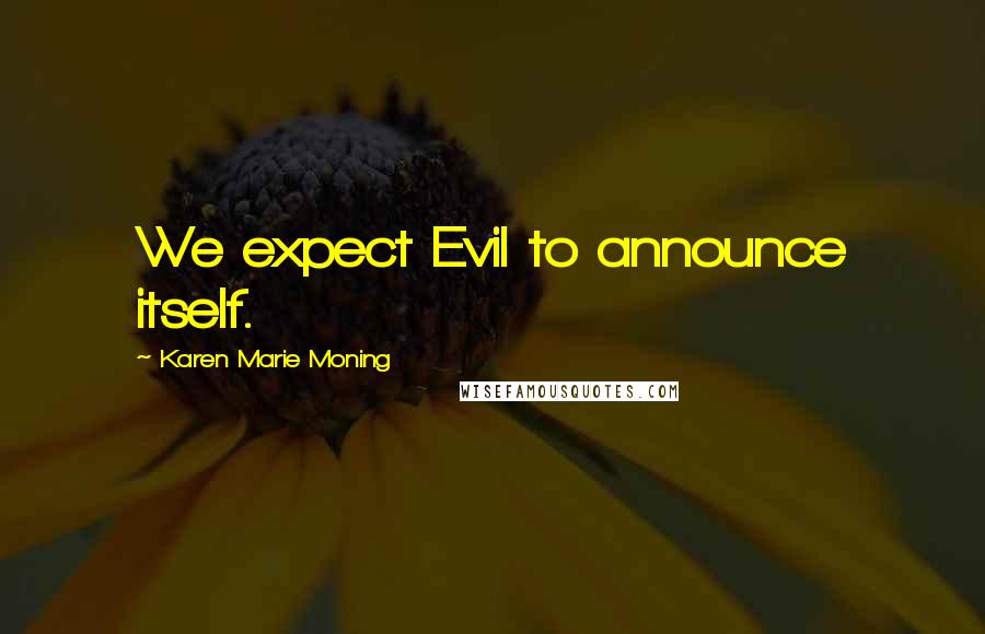 Karen Marie Moning Quotes: We expect Evil to announce itself.