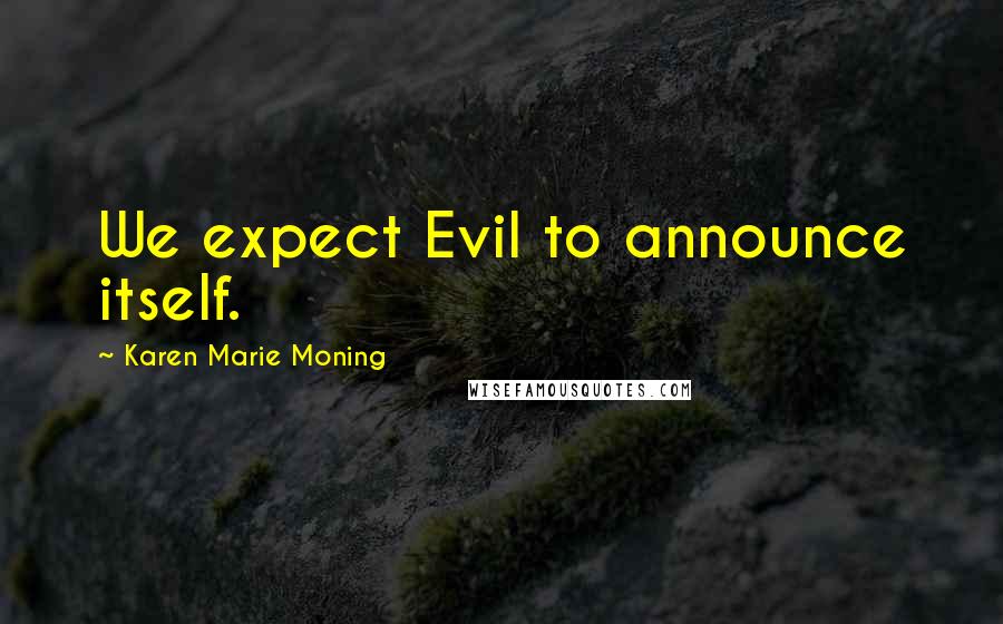 Karen Marie Moning Quotes: We expect Evil to announce itself.