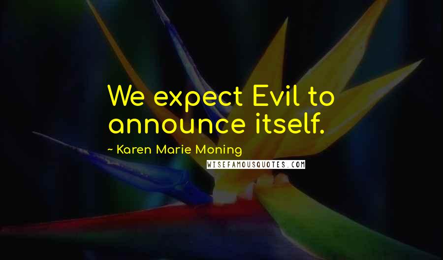 Karen Marie Moning Quotes: We expect Evil to announce itself.