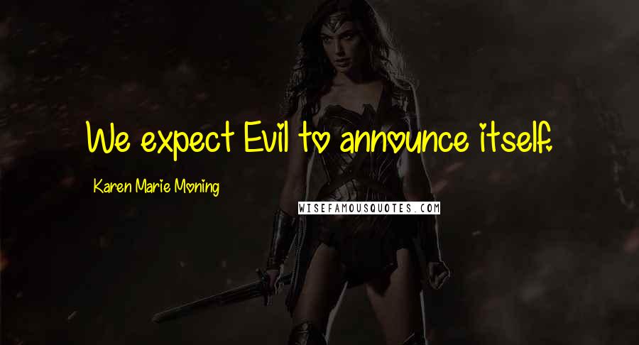 Karen Marie Moning Quotes: We expect Evil to announce itself.