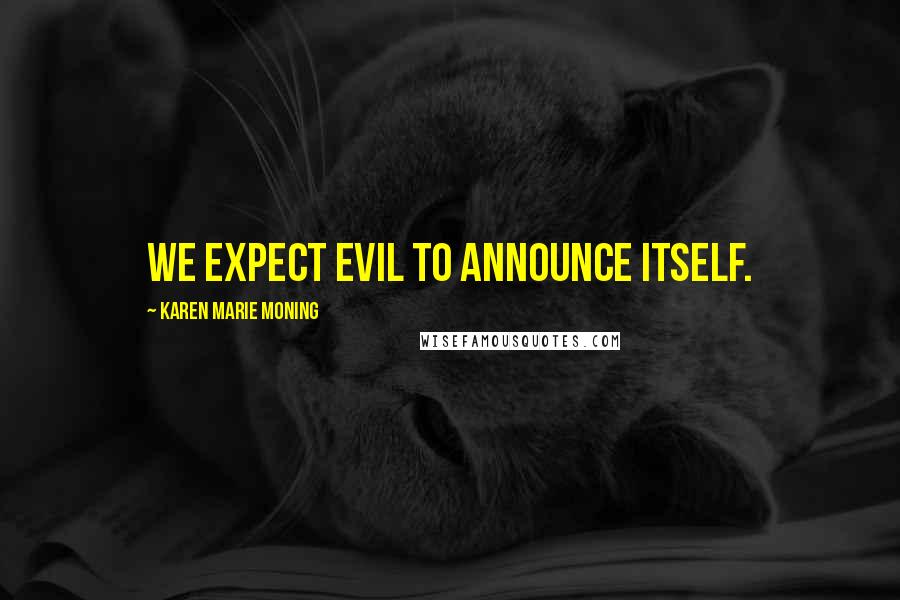Karen Marie Moning Quotes: We expect Evil to announce itself.