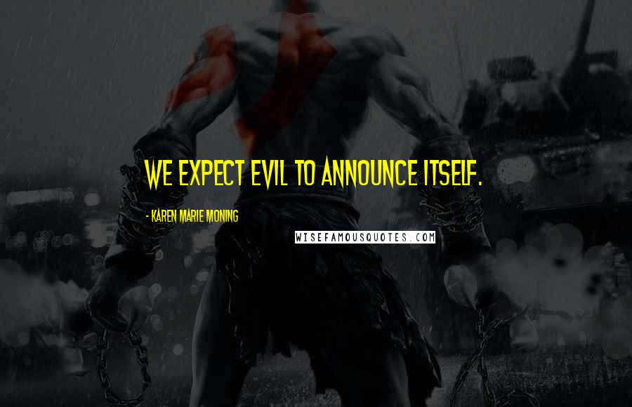 Karen Marie Moning Quotes: We expect Evil to announce itself.