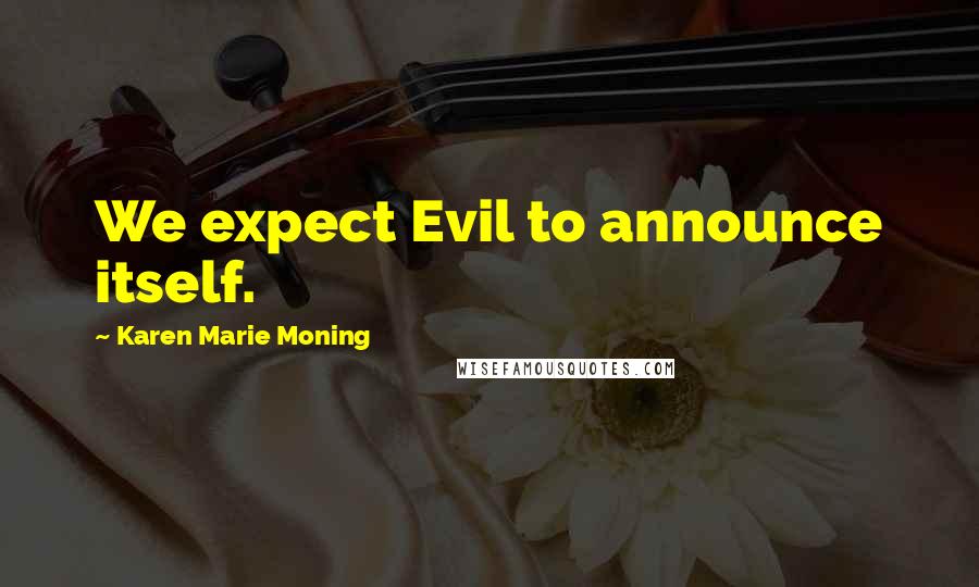 Karen Marie Moning Quotes: We expect Evil to announce itself.