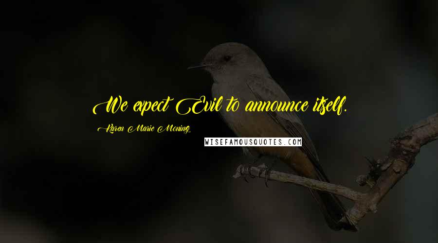 Karen Marie Moning Quotes: We expect Evil to announce itself.