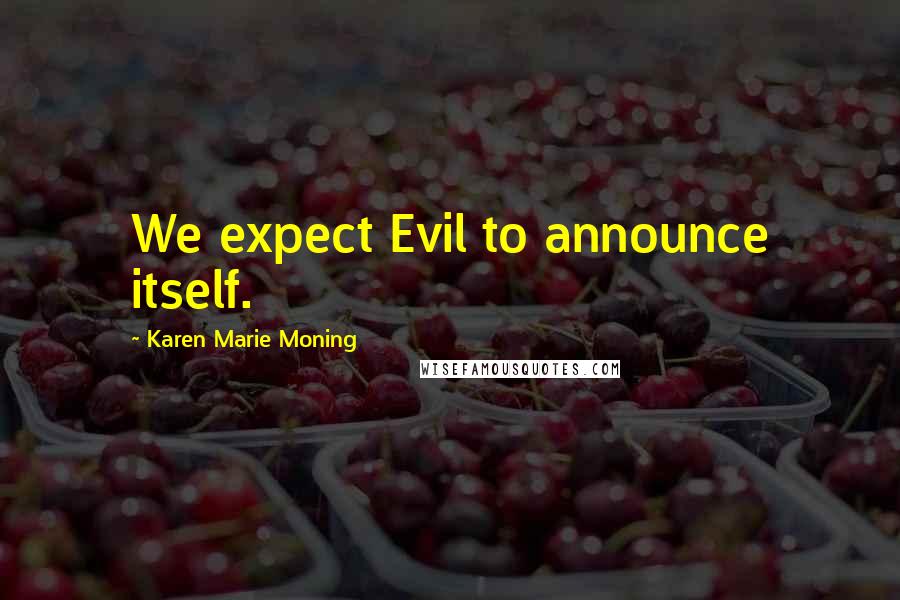 Karen Marie Moning Quotes: We expect Evil to announce itself.