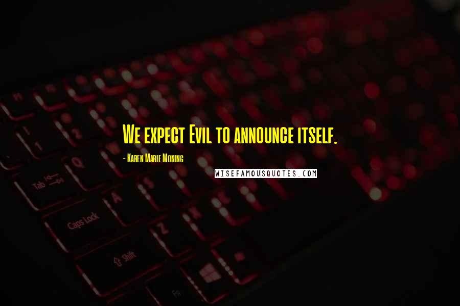 Karen Marie Moning Quotes: We expect Evil to announce itself.