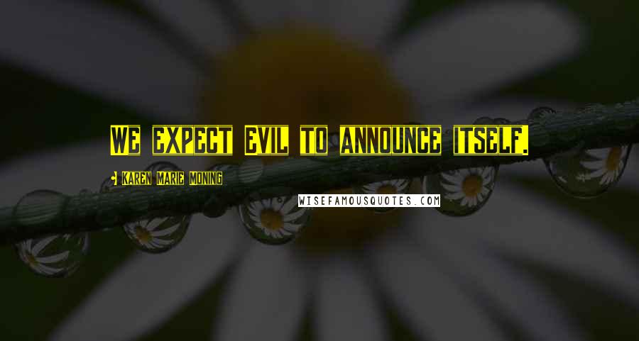 Karen Marie Moning Quotes: We expect Evil to announce itself.