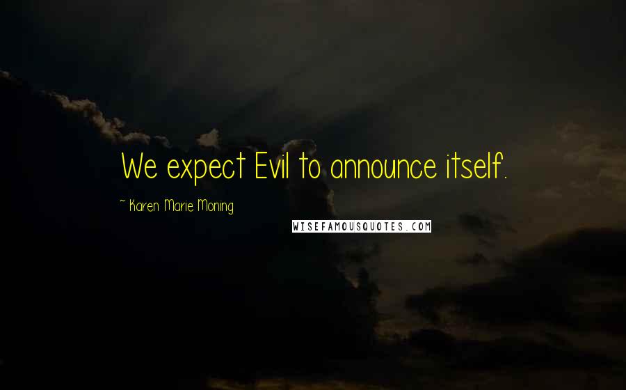 Karen Marie Moning Quotes: We expect Evil to announce itself.
