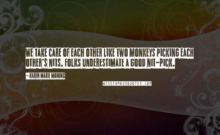 Karen Marie Moning Quotes: We take care of each other like two monkeys picking each other's nits. Folks underestimate a good nit-pick.