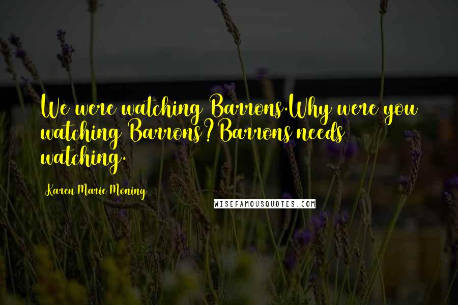 Karen Marie Moning Quotes: We were watching Barrons.Why were you watching Barrons?Barrons needs watching.