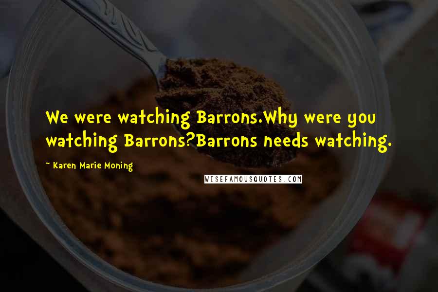 Karen Marie Moning Quotes: We were watching Barrons.Why were you watching Barrons?Barrons needs watching.